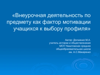 Внеурочная деятельность по предмету как фактор мотивации учащихся к выбору профиляАвтор: Долженко М.А. учитель истории и обществознания МОУ Никитовская средняя общеобразовательная школа им. А.С.Макаренко