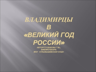 Владимирцы в Великий год Россииавтор:Гусенкова Т.В.,библиотекарьМОУ  Улыбышевская ООШ