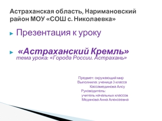 Презентация к уроку

 Астраханский Кремль              тема урока: Города России. Астрахань


                                                  Предмет: окружающий мир
                                                     Выполнила: ученица 3 класса 
     