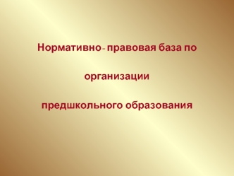 Нормативно- правовая база по организациипредшкольного образования