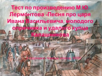 Тест по произведению М.Ю.Лермонтова Песня про царя Ивана Васильевича, молодого опричника и удалого купца Калашникова