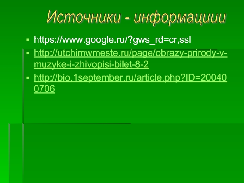 Источники - информациии https://www.google.ru/?gws_rd=cr,ssl http://utchimwmeste.ru/page/obrazy-prirody-v-muzyke-i-zhivopisi-bilet-8-2 http://bio.1september.ru/article.php?ID=200400706