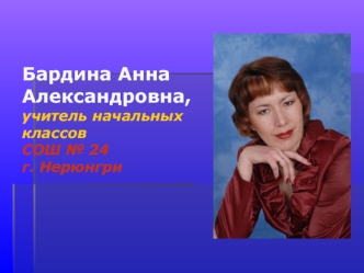 Бардина Анна Александровна,учитель начальных классовСОШ № 24г. Нерюнгри