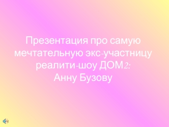 Презентация про самую мечтательную экс-участницу реалити-шоу ДОМ2: Анну Бузову