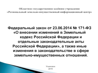 Федеральный закон от 23.06.2014 № 171-ФЗ 
О внесении изменений в Земельный кодекс Российской Федерации и отдельные законодательные акты 
Российской Федерации, а также иные изменения в законодательстве в сфере земельно-имущественных отношений.