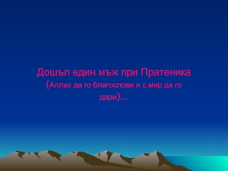 Дошъл един мъж при Пратеника (Аллах да го благослови и с мир да го дари)...