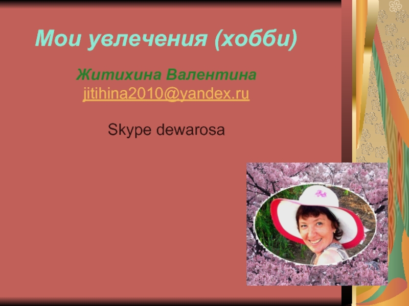 Мои увлечения (хобби)  Житихина Валентина jitihina2010@yandex.ru  Skype dewarosa