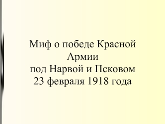 Миф о победе Красной Армии под Нарвой и Псковом 23 февраля 1918 года