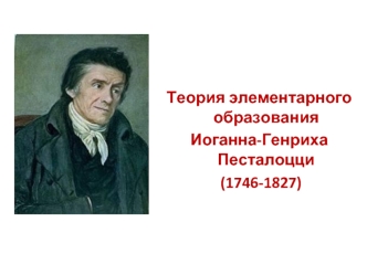 Теория элементарного образования Иоганна-Генриха Песталоцци (1746-1827)