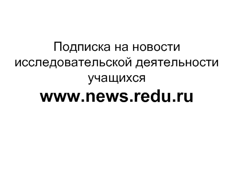 Подписка на новости исследовательской деятельности учащихся www.news.redu.ru