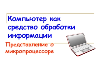 Компьютер, как средство обработки информации. Представление о микропроцессоре