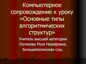 Компьютерное сопровождение к уроку Основные типы алгоритмических структур