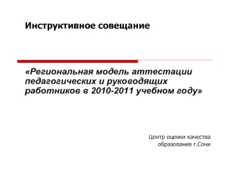Инструктивное совещание Региональная модель аттестации педагогических и руководящих работников в 2010-2011 учебном году Центр оценки качества образования.