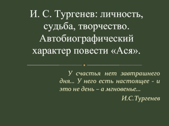 И. С. Тургенев: личность, судьба, творчество.
Автобиографический характер повести Ася.
