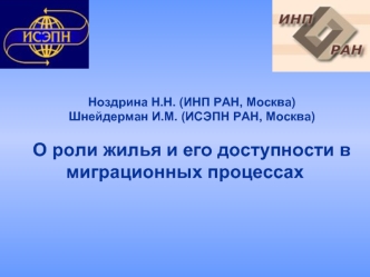 Ноздрина Н.Н. (ИНП РАН, Москва)
Шнейдерман И.М. (ИСЭПН РАН, Москва)

О роли жилья и его доступности в миграционных процессах