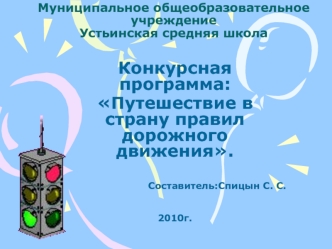 Конкурсная программа:
Путешествие в страну правил дорожного движения.


                           Составитель:Спицын С. С.


2010г.