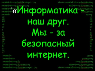 Информатика -   наш друг.  
Мы - за безопасный интернет.
