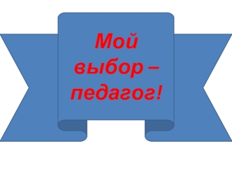 Мой выбор – педагог!