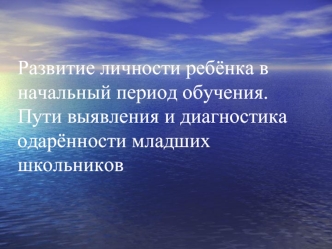 Развитие личности ребёнка в начальный период обучения. Пути выявления и диагностика одарённости младших школьников