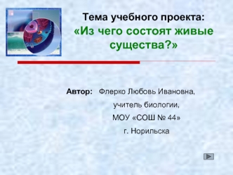 Тема учебного проекта: Из чего состоят живые существа?