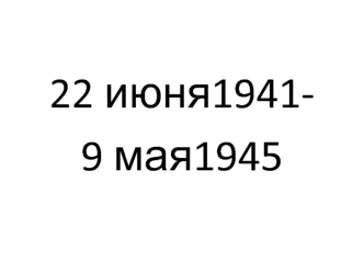 22 июня1941-
9 мая1945