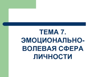 ТЕМА 7. ЭМОЦИОНАЛЬНО-ВОЛЕВАЯ СФЕРА ЛИЧНОСТИ
