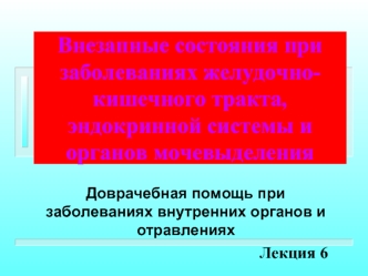 Внезапные состояния при заболеваниях желудочно-кишечного тракта, эндокринной системы и органов мочевыделения. (Лекция 6)