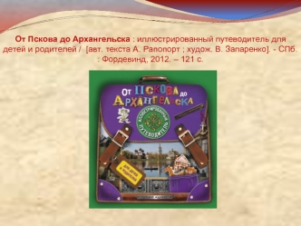 От Пскова до Архангельска : иллюстрированный путеводитель для детей и родителей /  [авт. текста А. Рапопорт ; худож. В. Запаренко]. - СПб. : Фордевинд, 2012. – 121 с.