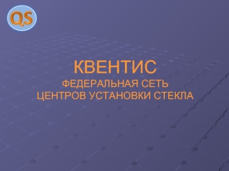 КВЕНТИС
ФЕДЕРАЛЬНАЯ СЕТЬ 
ЦЕНТРОВ УСТАНОВКИ СТЕКЛА