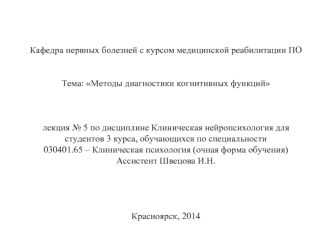 Кафедра нервных болезней с курсом медицинской реабилитации ПО Тема: Методы диагностики когнитивных функцийлекция № 5 по дисциплине Клиническая нейропсихология для студентов 3 курса, обучающихся по специальности 030401.65 – Клиническая психология (очная фо