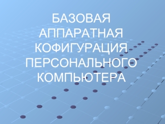 БАЗОВАЯ АППАРАТНАЯ КОФИГУРАЦИЯ ПЕРСОНАЛЬНОГО КОМПЬЮТЕРА