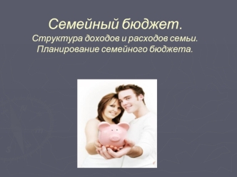 Семейный бюджет. Структура доходов и расходов семьи. Планирование семейного бюджета.