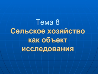 Тема 8Сельское хозяйство как объект исследования