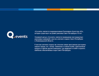 Q.events является подразделением Рекламного Агентства IQ, 
которое существует на рынке рекламы Санкт-Петербурга 10 лет. 

Основной целью Q.events является проведение нестандартных 
рекламных кампаний в местах элитного отдыха Санкт-Петербурга 
и Ленинградс