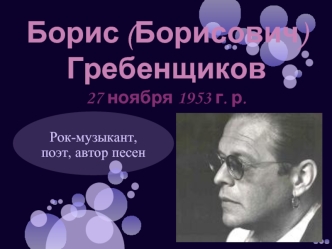 Борис (Борисович) Гребенщиков 27 ноября 1953 г. р.
