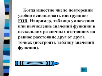 Когда известно число повторений удобно использовать инструкцию FOR. Например, таблица умножения или вычисление значений функции в нескольких различных отстоящих на равное расстояние друг от друга точках (построить таблицу значений функции).