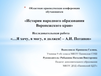Исследовательская работа
…Я хочу, я могу, я должен! – А.И. Потапов


Выполнила: Кривцова Галина,
Ученица 9 б класса МКОУ Панинская СОШ
Руководитель: Рябыкина Наталия Викторовна
Педагог дополнительного образования
МКОУ ДОД Панинский ЦДТ