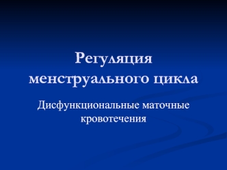 Регуляция менструального цикла. Дисфункциональные маточные кровотечения