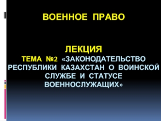 Законодательство Республики Казахстан о воинской службе и статусе военнослужащих
