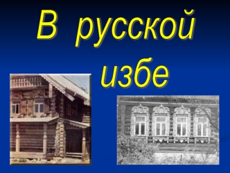 В  русской 
       избе