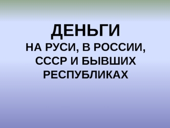 ДЕНЬГИНА РУСИ, В РОССИИ, СССР И БЫВШИХ РЕСПУБЛИКАХ