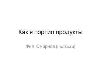 Как я портил продукты