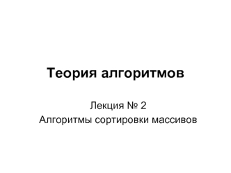 Теория алгоритмов. Алгоритмы сортировки массивов. (Лекция 2)