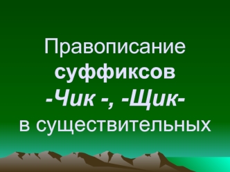 Правописание суффиксов -Чик -, -Щик- в существительных