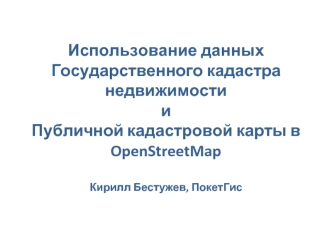 Использование данных Государственного кадастра недвижимости и Публичной кадастровой карты в OpenStreetMapКирилл Бестужев, ПокетГис