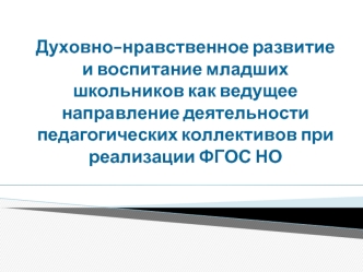 Духовно-нравственное развитие и воспитание младших школьников как ведущее направление деятельности педагогических коллективов при реализации ФГОС НО