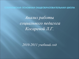 Анализ работы
 социального педагога
Косаревой Л.Г.


2010-2011 учебный год