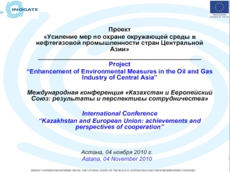 Проект 
Усиление мер по охране окружающей среды в нефтегазовой промышленности стран Центральной Азии
______________________________________________
Project
“Enhancement of Environmental Measures in the Oil and Gas Industry of Central Asia”

Международная 