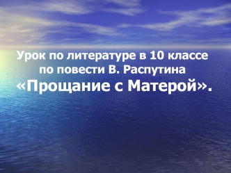 Урок по литературе в 10 классе по повести В. Распутина Прощание с Матерой.