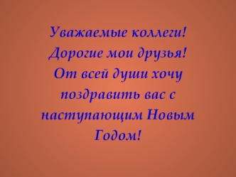 Уважаемые коллеги!Дорогие мои друзья! От всей души хочу поздравить вас с наступающим Новым Годом!